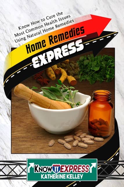 Home Remedies Express: Know How to Cure the Most Common Health Issues Using Natural Home Remedies