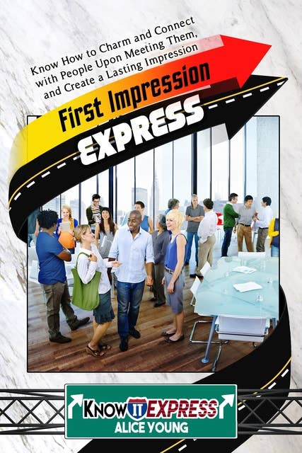 First Impression Express: Know How to Charm and Connect with People Upon Meeting Them, and Create a Lasting Impression