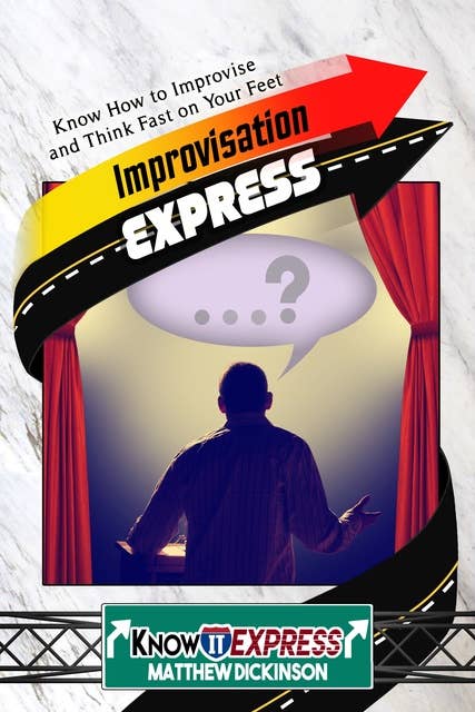 Improvisation Express: Know How to Improvise and Think Fast on Your Feet