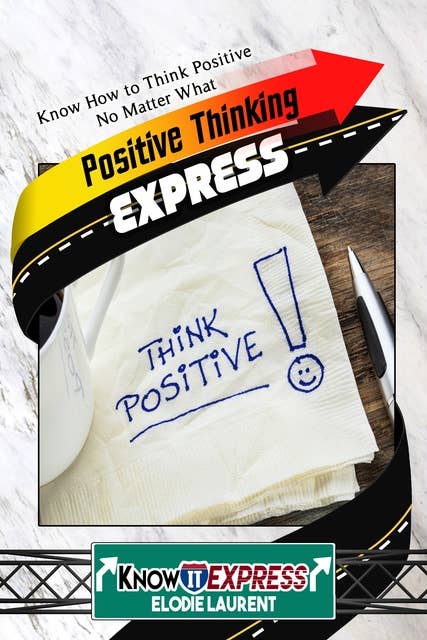 Positive Thinking Express: Know How to Think Positive No Matter What