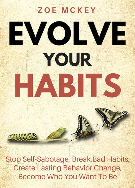 Evolve Your Habits: Stop Self-Sabotage, Break Bad Habits, Create Lasting Behavior Change, Become Who You Want To Be