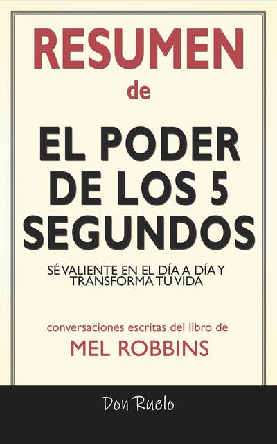 Resumen de El Poder de los 5 Segundos: Sé Valiente En El Día A Día y Transforma Tu Vida: Conversaciones Escritas Del Libro De Mel Robbins