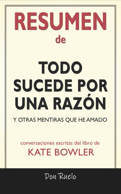 Resumen de Todo Sucede Por Una Razón: Y Otras Mentiras Que He Amado: Conversaciones Escritas Del Libro De Kate Bowler