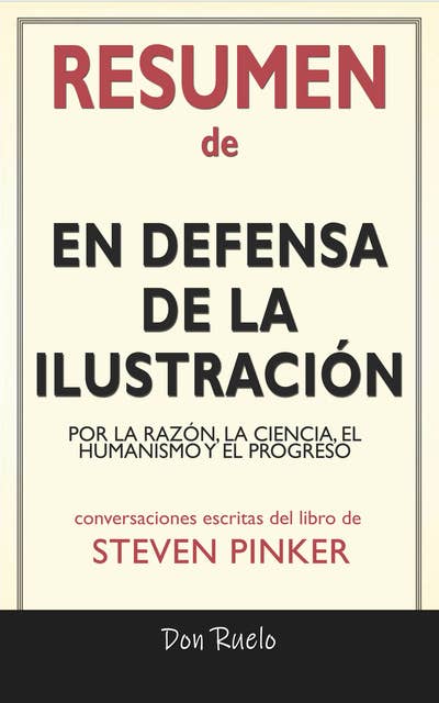 Resumen de En Defensa de La Ilustración: Por La Razón, La Ciencia, El Humanismo y El Progreso: Conversaciones Escritas Del Libro De Steven Pinker