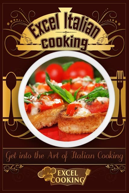 Excel Italian Cooking: Get into the Art of Italian Cooking