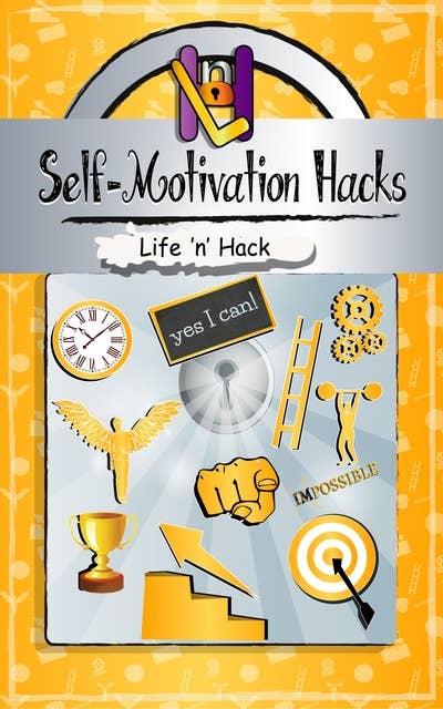 Self-Motivation Hacks: 15 Simple Practical Hacks to Get Motivated and Stay Motivated