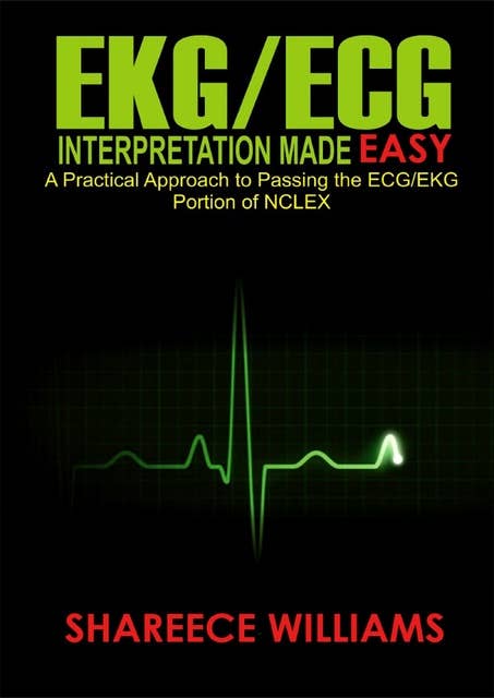 EKG/ECG Interpretation Made Easy: A Practical Approach to Passing the ECG/EKG Portion of NCLEX