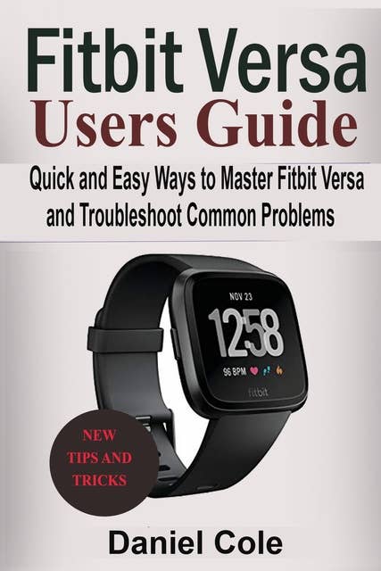 Fitbit Versa Users Guide: Quick and Easy Ways to Master Fitbit Versa and Troubleshoot Common Problems