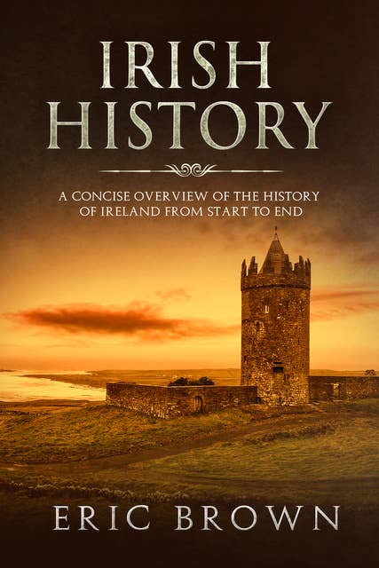 Irish History: A Concise Overview of the History of Ireland From Start to End