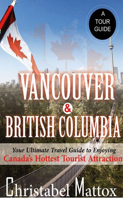 Vancouver And British Columbia: Your Ultimate Travel Guide to Enjoying Canada’s Hottest Tourist Destination