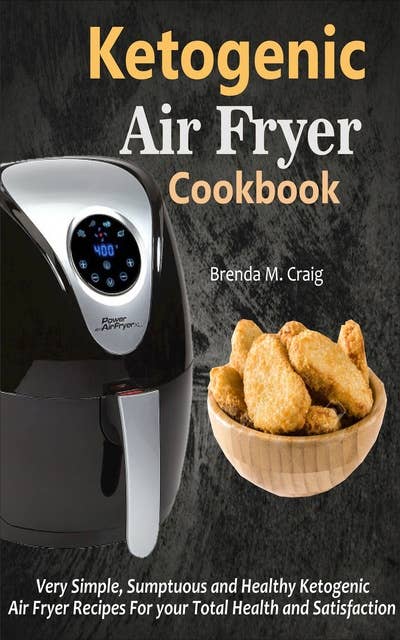 Ketogenic Air Fryer Cookbook: Very Simple, Sumptuous and Healthy Ketogenic Air Fryer Recipes For your Total Health and Satisfaction
