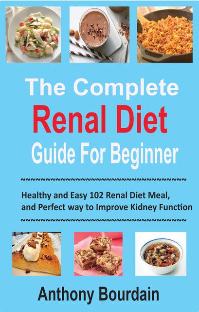 The Complete Renal Diet Guide For Beginner: Healthy and Easy 102 Renal Diet Meal, and Perfect way to Improve Kidney Function