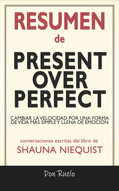 Resumen de Present Over Perfect: Cambiar La Velocidad Por Una Forma de Vida Más Simple y Llena de Emoción: Conversaciones Escritas Del Libro De Shauna Niequist