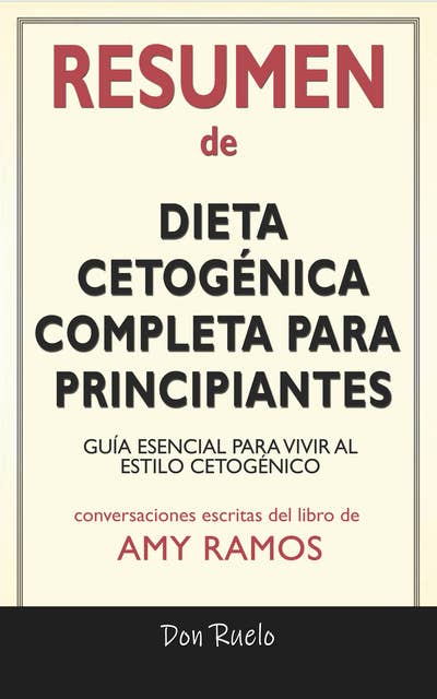 Resumen de Dieta Cetogénica Completa Para Principiantes: Guía Esencial Para Vivir Al Estilo Cetogénico: Conversaciones Escritas Del Libro De Amy Ramos