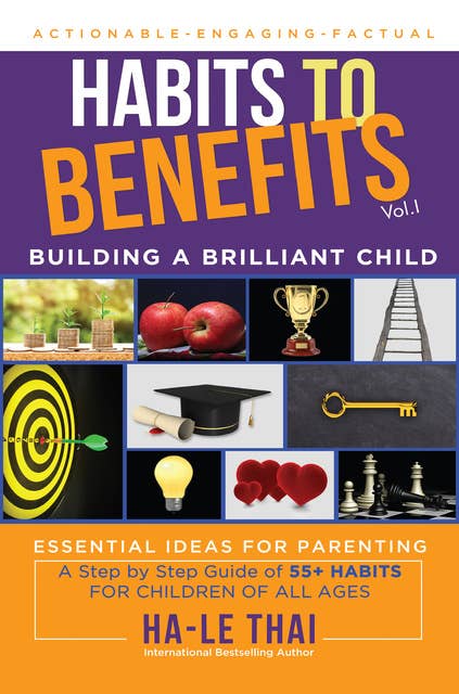 Habits to Benefits: A Step by Step Guide of 55+ Habits for Children of all Ages