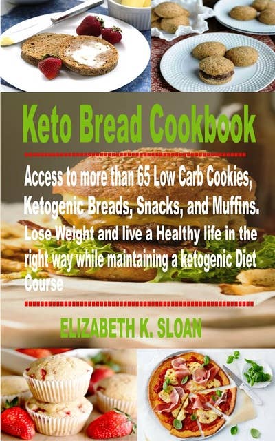 Keto Bread Cookbook: Access to more than 65 Low Carb Cookies, Ketogenic Breads, Snacks, and Muffins. Lose Weight and live a Healthy life in the right way while maintaining a Ketogenic Diet Course