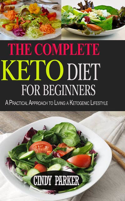 The Complete Keto Diet For Beginners: A Practical Approach to Living a Ketogenic Lifestyle