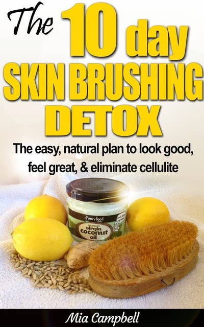 The 10-Day Skin Brushing Detox: The Easy, Natural Plan to Look Good, Feel Great, & Eliminate Cellulite