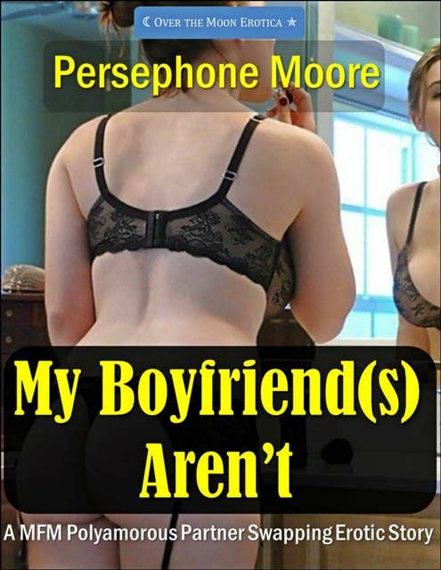 My Boyfriend(s) Aren't: An MFM Polyamorous Partner Swapping Erotic Story