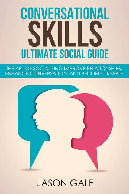 Conversational Skills Ultimate Guide: The Art Of Socializing Improve Relationships, Enhance Conversation, and Become Likeable