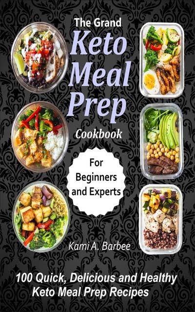 The Grand Keto Meal Prep Cookbook: 100 Quick, Delicious and Healthy Keto Meal Prep Recipes (for Beginners and Experts)