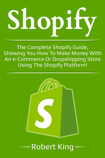 Shopify: The complete Shopify guide, showing you how to make money with an e-commerce or dropshipping store using the Shopify platform!