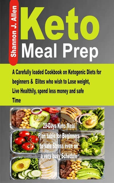 Keto Meal Prep: A Carefully loaded Cookbook on Ketogenic Diets for beginners & Elites who wish to Lose Weight, Live Healthily, spend less money and safe Time.