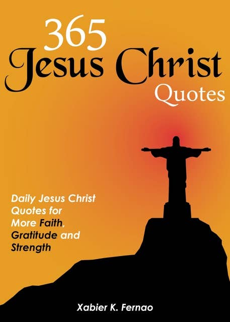 365 Jesus Christ Quotes: Daily Jesus Christ Quotes for More Faith, Gratitude and Strength