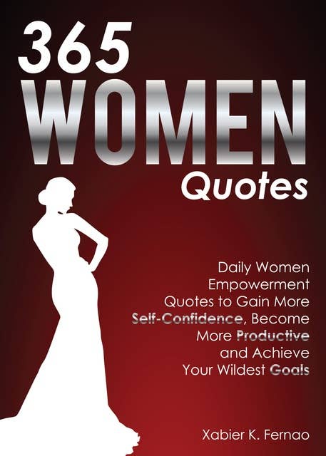365 Women Quotes: Daily Women Empowerment Quotes to Gain More Self-Confidence, Become More Productive and Achieve Your Wildest Goals