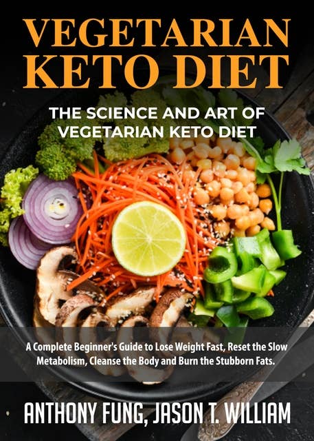 Vegetarian Keto Diet - The Science and Art of Vegetarian Keto Diet: A Complete Beginner's Guide to Lose Weight Fast, Reset the Slow Metabolism, Cleanse the Body and Burn the Stubborn Fats