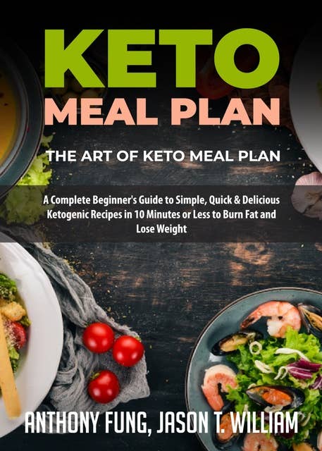 Keto Meal Plan - The Art of Keto Meal Plan: A Complete Beginner's Guide to Simple, Quick & Delicious Ketogenic Recipes in 10 Minutes or Less to Burn Fat and Lose Weight