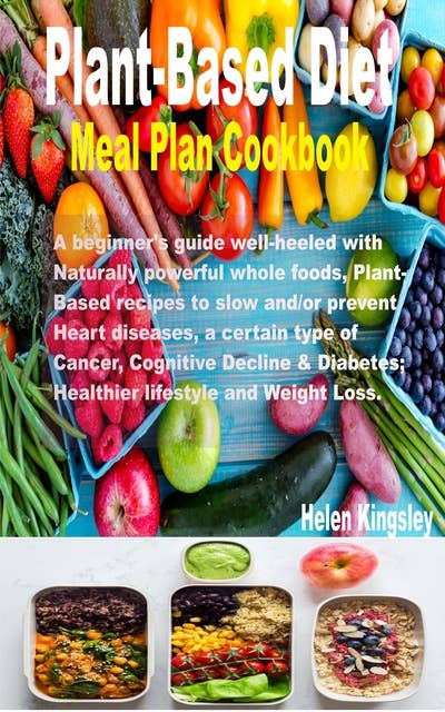 Plant-Based Diet meal plan cookbook: A beginner's guide well-heeled with naturally powerful whole foods, plant-based recipes to slow and/or prevent Heart diseases, a certain type of cancer, Cognitive Decline & Diabetes. Healthier lifestyle and Weight Loss.: A beginner's guide well-heeled with  naturally powerful whole foods, plant-based recipes to slow and/or prevent Heart diseases, a certain type of cancer, Cognitive Decline & Diabetes. Healthier lifestyle and Weight Loss.