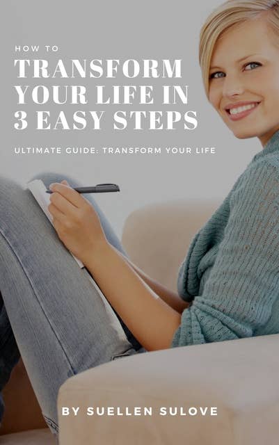 How To transform your life in 3 easy steps: Ultimate Guide: transform your life