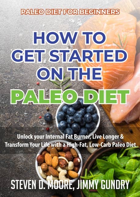Paleo Diet for Beginners - How to Get Started on the Paleo Diet: Unlock your Internal Fat Burner, Live Longer & Transform Your Life with a High-Fat, Low-Carb Paleo Diet