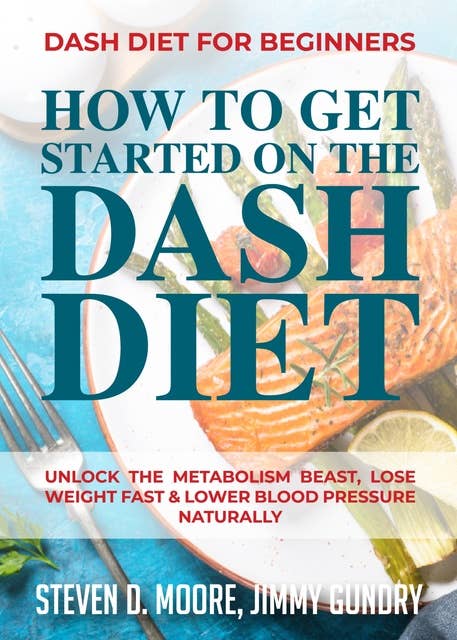 Dash Diet for Beginners - How to Get Started on the Dash Diet: Unlock the Metabolism Beast, Lose Weight Fast & Lower Blood Pressure Naturally