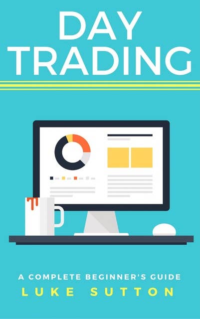 Day Trading: A Complete Beginner's Guide - Master The Game