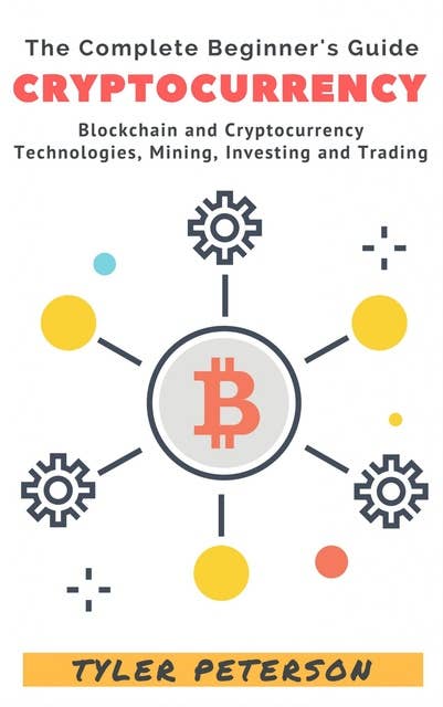 Cryptocurrency: The Complete Beginner's Guide - Blockchain and Cryptocurrency, Technologies, Mining, Investing and Trading