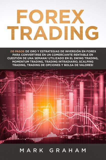Forex Trading: ¡10 Pasos de Oro y Estrategias de Inversión en Forex para Convertirse en un Comerciante Rentable en Cuestión de Una Semana! Utilizado en el Swing Trading, Momentum Trading, Trading Int