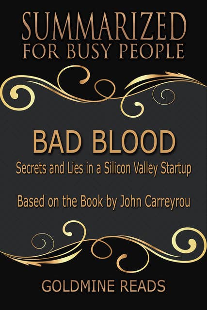 Bad Blood - Summarized for Busy People (Secrets and Lies in a Silicon Valley Startup: Based on the Book by John Carreyrou): Secrets and Lies in a Silicon Valley Startup: Based on the Book by John Carreyrou