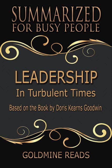 Leadership - Summarized for Busy People (In Turbulent Times: Based on the Book by Doris Kearns Goodwin): In Turbulent Times: Based on the Book by Doris Kearns Goodwin