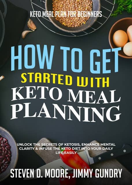 Keto Meal Plan for Beginners - How to Get Started with Keto Meal Planning: Unlock the Secrets of Ketosis, Enhance Mental Clarity & Infuse the Keto Diet into Your Daily Life Easily