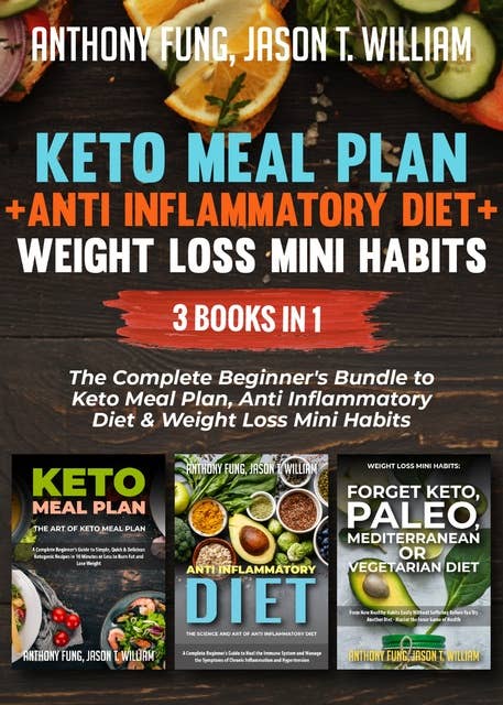 Keto Meal Plan + Anti Inflammatory Diet + Weight Loss Mini Habits: 3 Books in 1: The Complete Beginner's Bundle to Keto Meal Plan, Anti Inflammatory Diet & Weight Loss Mini Habits