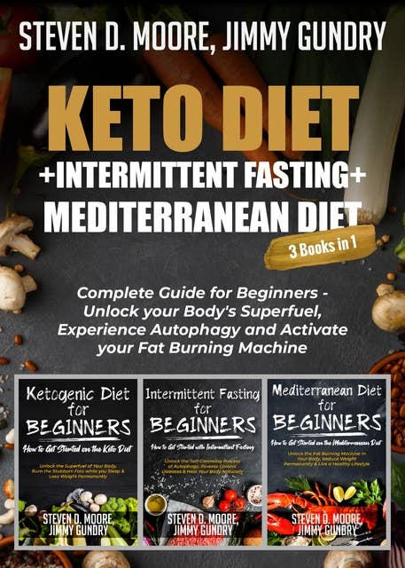Keto Diet + Intermittent Fasting + Mediterranean Diet: 3 Books in 1: Complete Guide for Beginners - Unlock your Body's Superfuel, Experience Autophagy and Activate your Fat Burning Machine