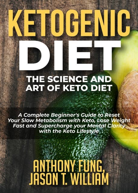 Ketogenic Diet - The Science and Art of Keto Diet: A Complete Beginner's Guide to Reset Your Slow Metabolism with Keto, Lose Weight Fast and Supercharge your Mental Clarity with the Keto Lifestyle