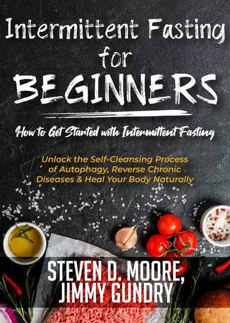 Intermittent Fasting for Beginners - How to Get Started with Intermittent Fasting: Unlock the Self-Cleansing Process of Autophagy, Reverse Chronic Diseases & Heal Your Body Naturally