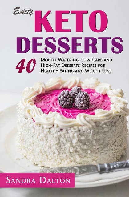 Easy Keto Desserts: 40 Mouth-Watering, Low-Carb and High-Fat Desserts Recipes for Healthy Eating and Weight Loss