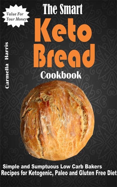 The Smart Keto Bread Cookbook: Simple and Sumptuous Low Carb Bakers Recipes for Ketogenic, Paleo and Gluten Free Diet