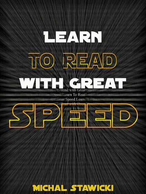 Learn to Read with Great Speed: How to Take Your Reading Skills to the Next Level and Beyond in only 10 Minutes a Day