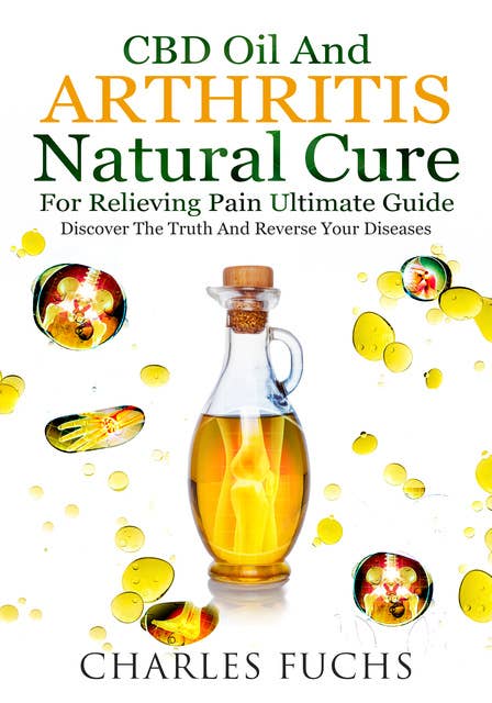 Cbd Oil and Arthritis Natural Cure for Relieving Pain Ultimate Guide: Discover The Truth And Reverse Your Diseases
