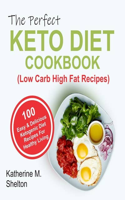 The Perfect Keto Diet Cookbook: 100 Easy and Delicious Ketogenic Diet Recipes For Healthy Living (Low Carb High Fat Recipes): 100 Easy and  Delicious Ketogenic Diet Recipes For Healthy Living (Low Carb High Fat Recipes)